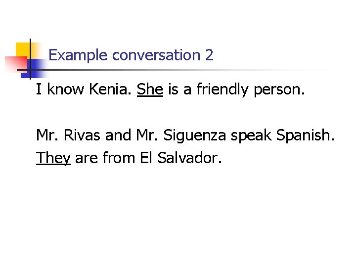 Example conversation 2 I know Kenia. She is a friendly person. Mr. Rivas and