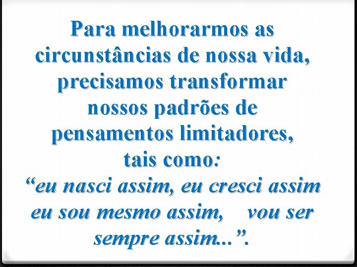 Para melhorarmos as circunstâncias de nossa vida, precisamos transformar nossos padrões de pensamentos limitadores,