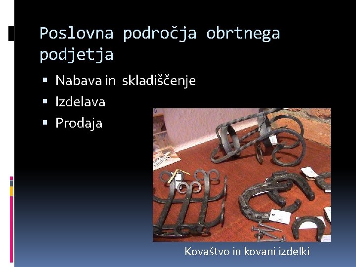 Poslovna področja obrtnega podjetja Nabava in skladiščenje Izdelava Prodaja Kovaštvo in kovani izdelki 