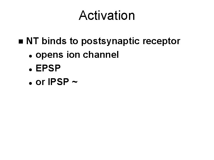Activation n NT binds to postsynaptic receptor l opens ion channel l EPSP l