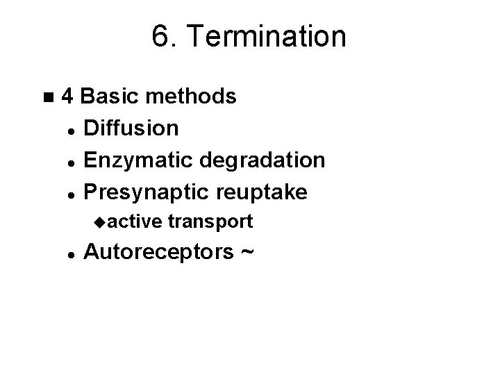 6. Termination n 4 Basic methods l Diffusion l Enzymatic degradation l Presynaptic reuptake