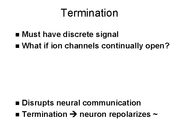 Termination Must have discrete signal n What if ion channels continually open? n Disrupts
