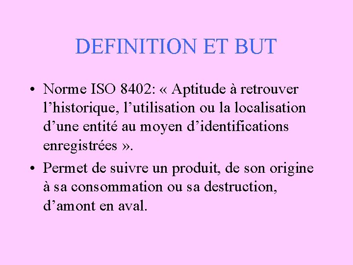 DEFINITION ET BUT • Norme ISO 8402: « Aptitude à retrouver l’historique, l’utilisation ou