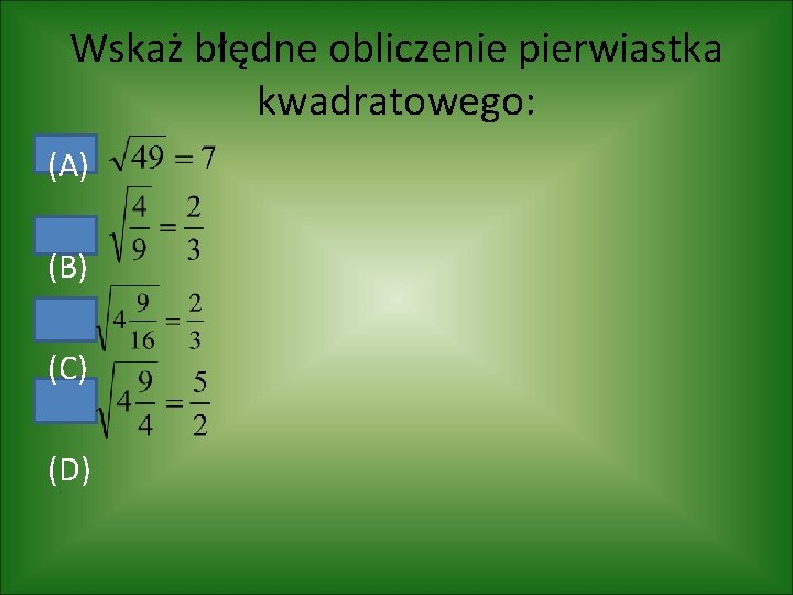 Wskaż błędne obliczenie pierwiastka kwadratowego: (A) (B) (C) (D) 