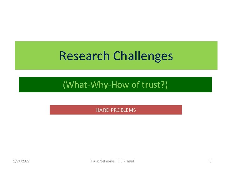 Research Challenges (What-Why-How of trust? ) HARD PROBLEMS 1/24/2022 Trust Networks: T. K. Prasad