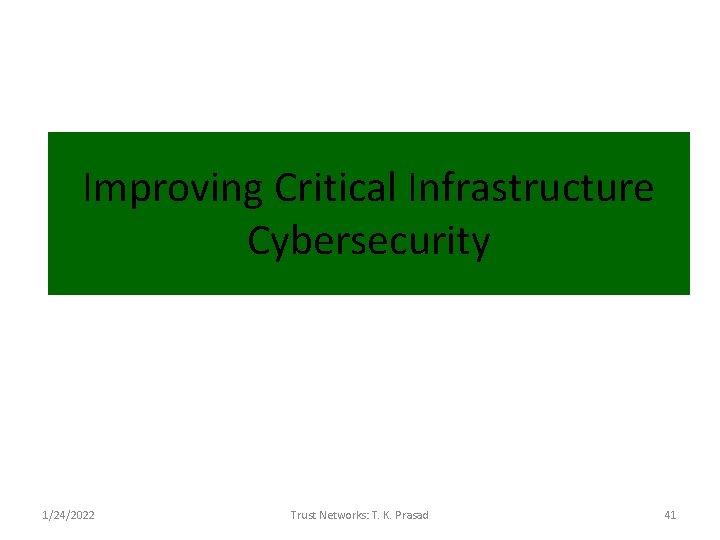 Improving Critical Infrastructure Cybersecurity 1/24/2022 Trust Networks: T. K. Prasad 41 
