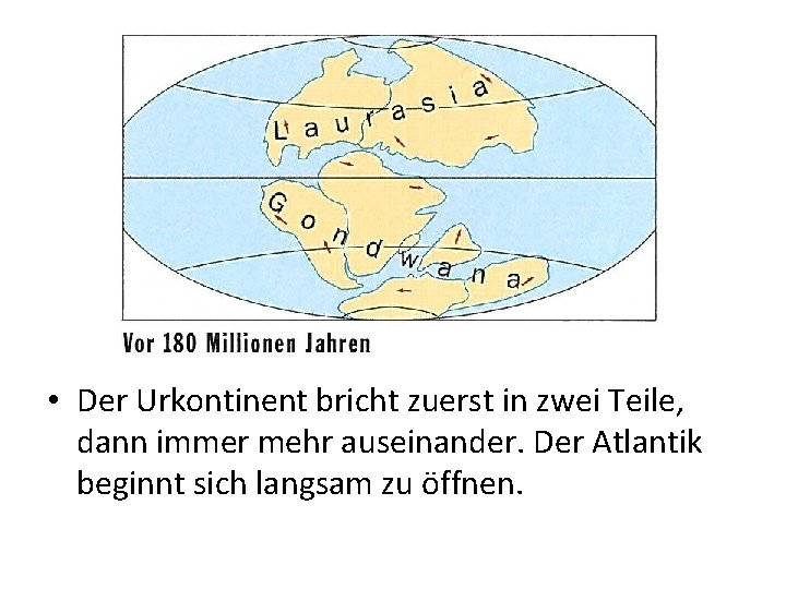  • Der Urkontinent bricht zuerst in zwei Teile, dann immer mehr auseinander. Der