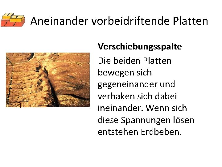 Aneinander vorbeidriftende Platten Verschiebungsspalte Die beiden Platten bewegen sich gegeneinander und verhaken sich dabei