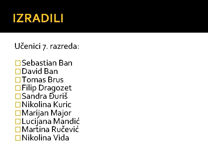 IZRADILI Učenici 7. razreda: �Sebastian Ban �David Ban �Tomas Brus �Filip Dragozet �Sandra Đuriš