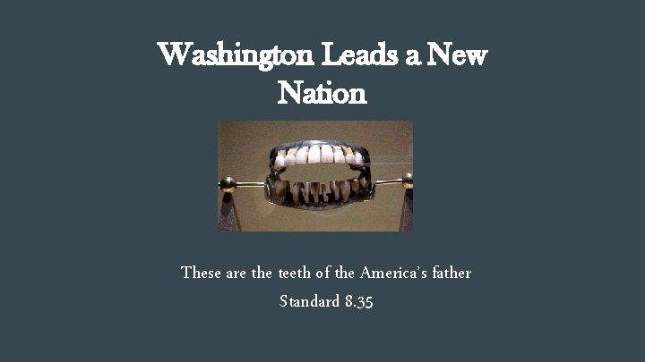 Washington Leads a New Nation These are the teeth of the America’s father Standard