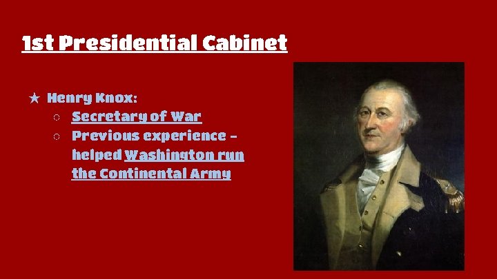 1 st Presidential Cabinet ★ Henry Knox: ○ Secretary of War ○ Previous experience