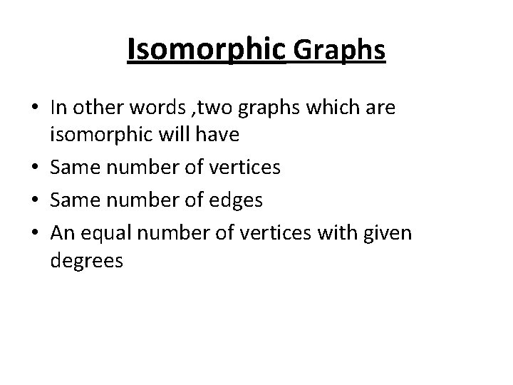 Isomorphic Graphs • In other words , two graphs which are isomorphic will have
