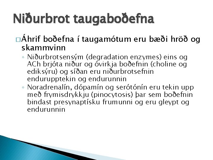 Niðurbrot taugaboðefna � Áhrif boðefna í taugamótum eru bæði hröð og skammvinn ◦ Niðurbrotsensým