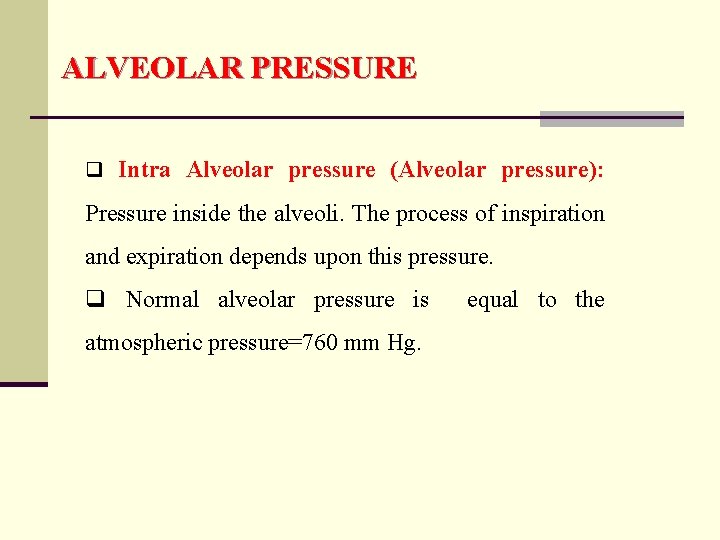 ALVEOLAR PRESSURE q Intra Alveolar pressure (Alveolar pressure): Pressure inside the alveoli. The process