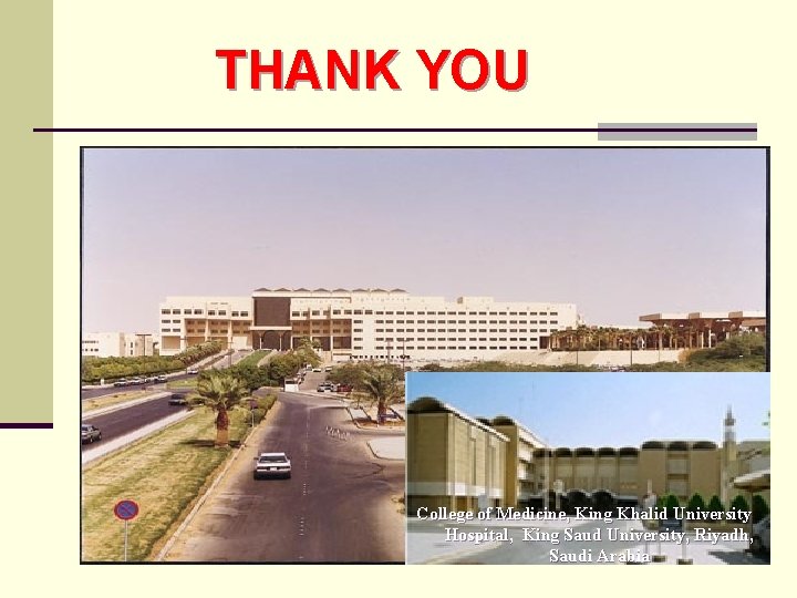 THANK YOU College of Medicine, King Khalid University Hospital, King Saud University, Riyadh, Saudi