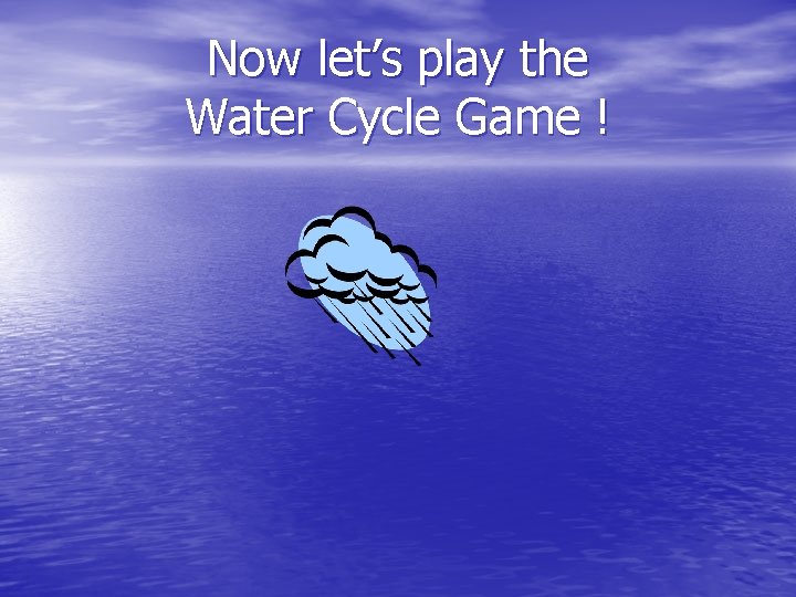 Now let’s play the Water Cycle Game ! 