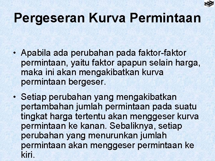 Pergeseran Kurva Permintaan • Apabila ada perubahan pada faktor-faktor permintaan, yaitu faktor apapun selain