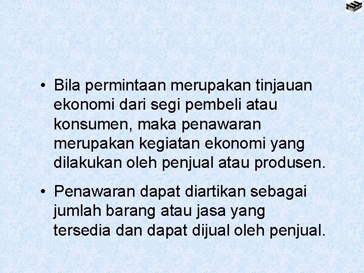  • Bila permintaan merupakan tinjauan ekonomi dari segi pembeli atau konsumen, maka penawaran