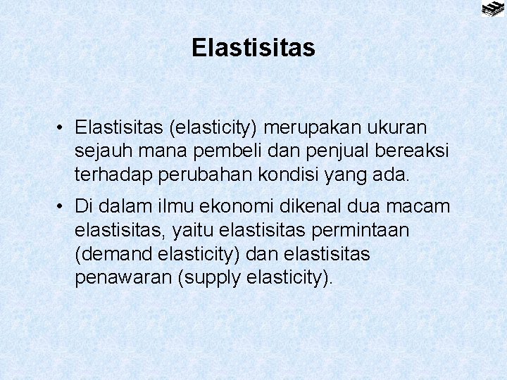 Elastisitas • Elastisitas (elasticity) merupakan ukuran sejauh mana pembeli dan penjual bereaksi terhadap perubahan