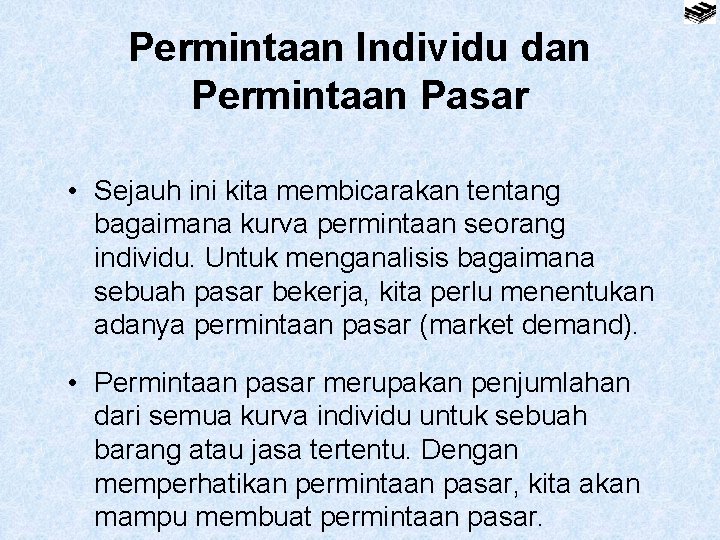 Permintaan Individu dan Permintaan Pasar • Sejauh ini kita membicarakan tentang bagaimana kurva permintaan