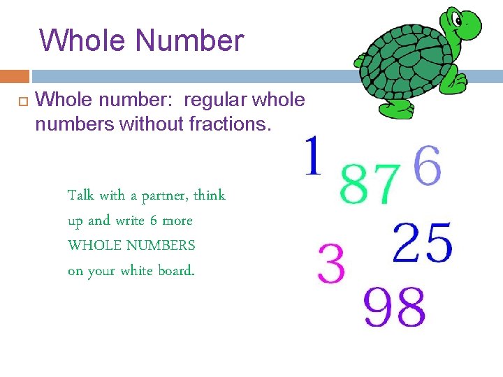 Whole Number Whole number: regular whole numbers without fractions. Talk with a partner, think