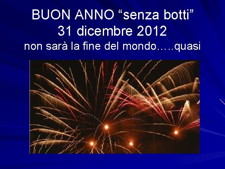 BUON ANNO “senza botti” 31 dicembre 2012 non sarà la fine del mondo…. .