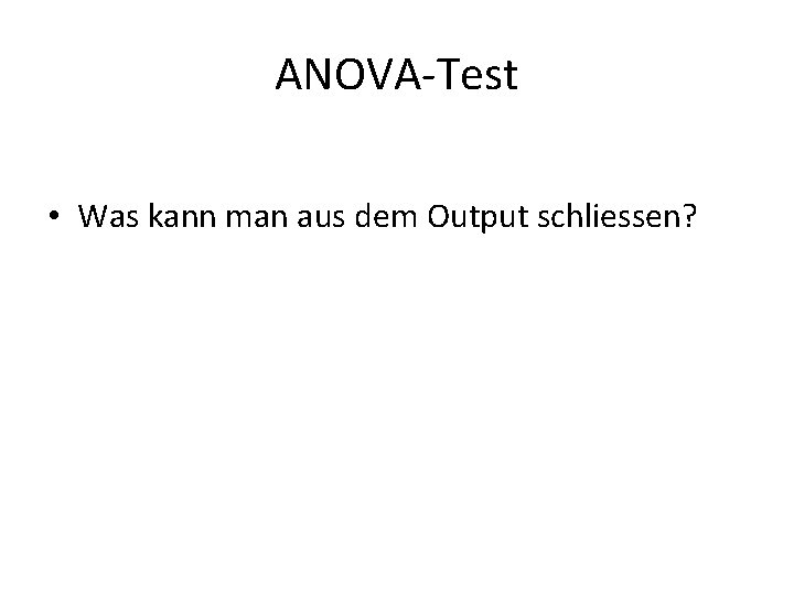 ANOVA-Test • Was kann man aus dem Output schliessen? 