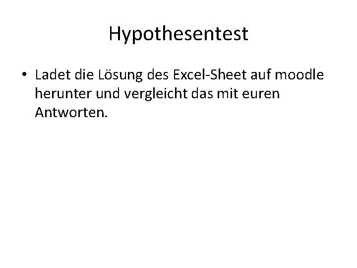 Hypothesentest • Ladet die Lösung des Excel-Sheet auf moodle herunter und vergleicht das mit