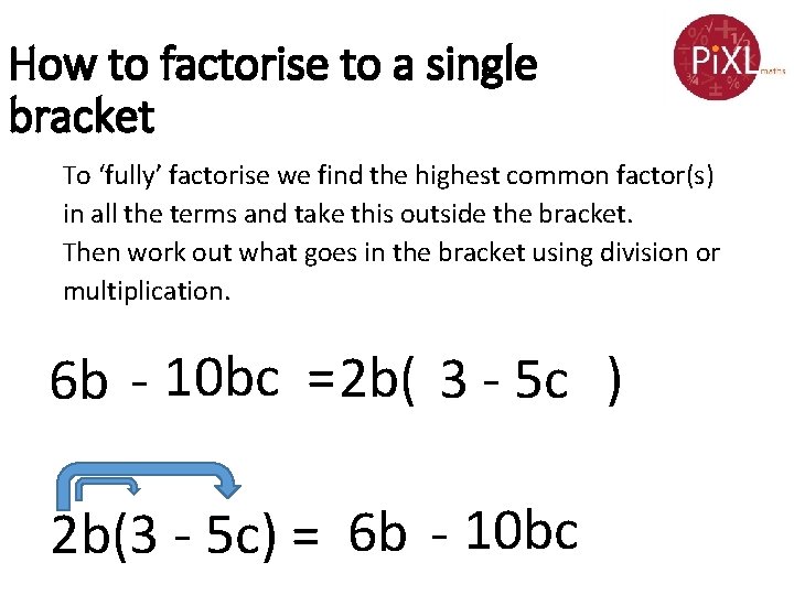 How to factorise to a single bracket To ‘fully’ factorise we find the highest