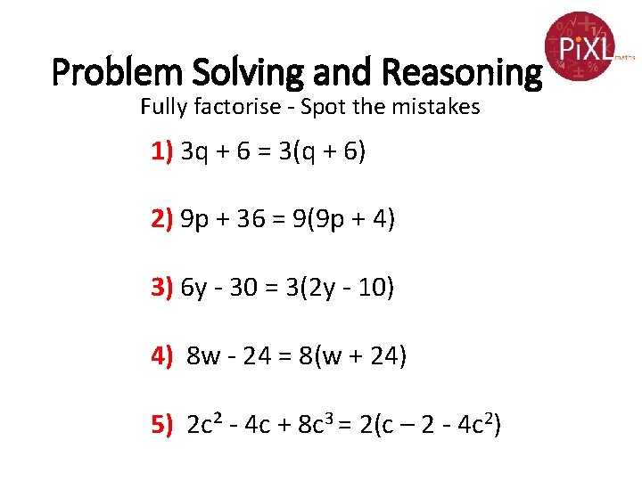 Problem Solving and Reasoning Fully factorise - Spot the mistakes 1) 3 q +