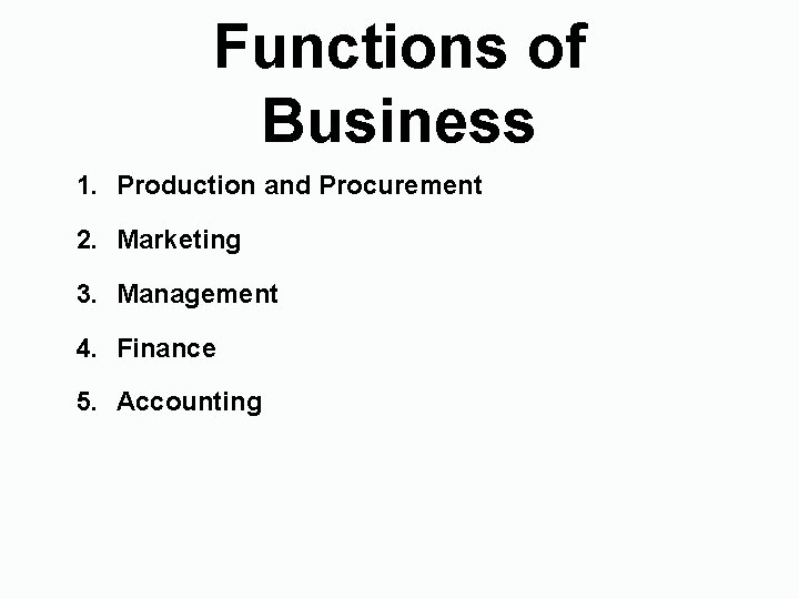 Functions of Business 1. Production and Procurement 2. Marketing 3. Management 4. Finance 5.