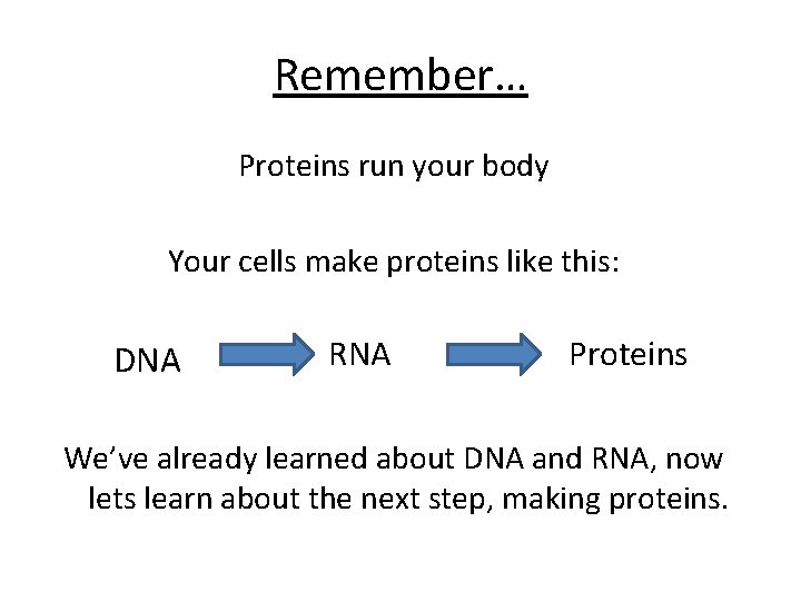 Remember… Proteins run your body Your cells make proteins like this: DNA RNA Proteins