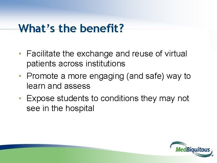 What’s the benefit? • Facilitate the exchange and reuse of virtual patients across institutions