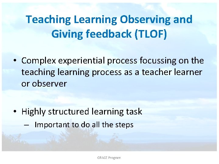 Teaching Learning Observing and Giving feedback (TLOF) • Complex experiential process focussing on the