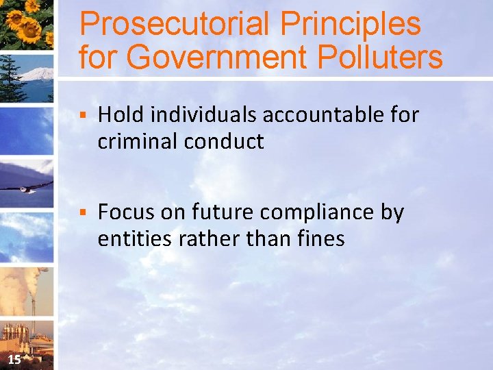 Prosecutorial Principles for Government Polluters 15 § Hold individuals accountable for criminal conduct §