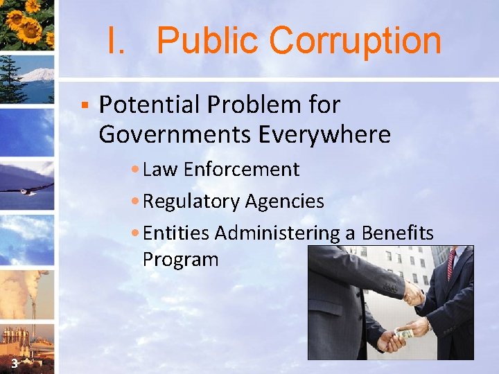 I. Public Corruption § Potential Problem for Governments Everywhere • Law Enforcement • Regulatory