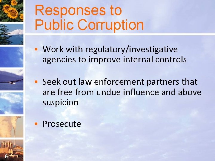Responses to Public Corruption 6 § Work with regulatory/investigative agencies to improve internal controls