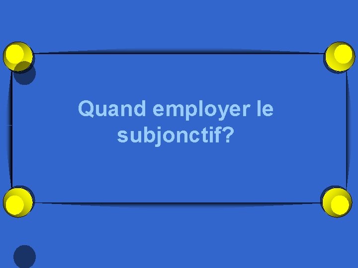 Quand employer le subjonctif? 