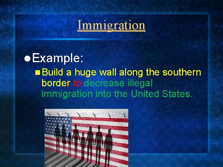 Immigration l Example: n Build a huge wall along the southern border to decrease