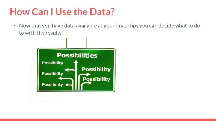 How Can I Use the Data? • Now that you have data available at