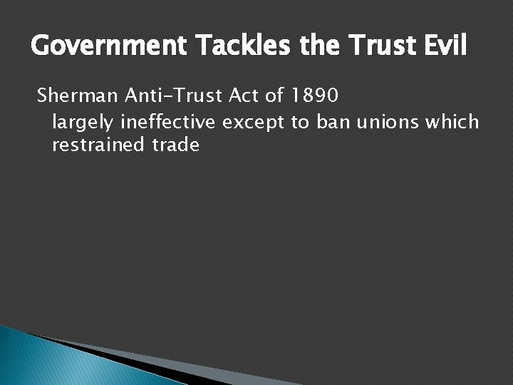 Government Tackles the Trust Evil Sherman Anti-Trust Act of 1890 largely ineffective except to