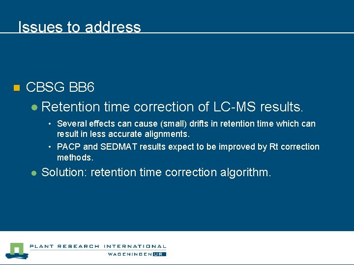 Issues to address n CBSG BB 6 l Retention time correction of LC-MS results.