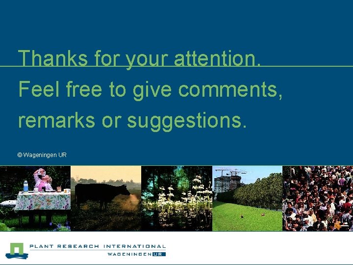 Thanks for your attention. Feel free to give comments, remarks or suggestions. © Wageningen