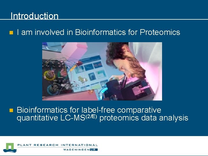 Introduction n I am involved in Bioinformatics for Proteomics n Bioinformatics for label-free comparative