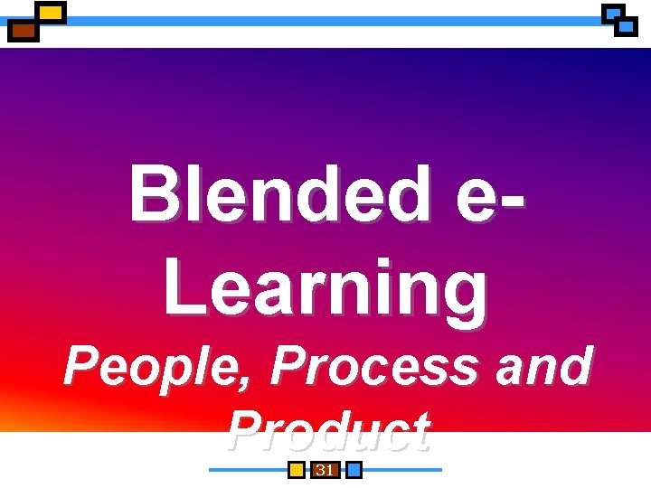 Blended e. Learning People, Process and Product 31 