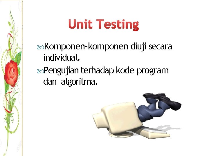 Unit Testing Komponen-komponen diuji secara individual. Pengujian terhadap kode program dan algoritma. 