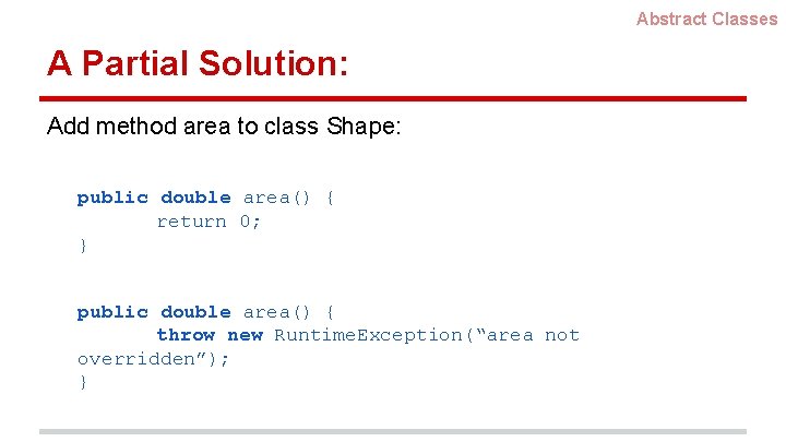 Abstract Classes A Partial Solution: Add method area to class Shape: public double area() Abstract Classes A Partial Solution: Add method area to class Shape: public double area()