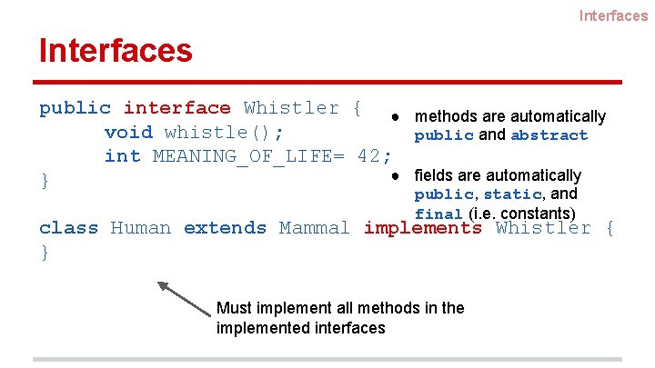 Interfaces public interface Whistler { ● methods are automatically void whistle(); public and abstract Interfaces public interface Whistler { ● methods are automatically void whistle(); public and abstract