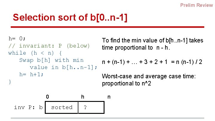 Prelim Review Selection sort of b[0. . n-1] h= 0; // invariant: P (below)