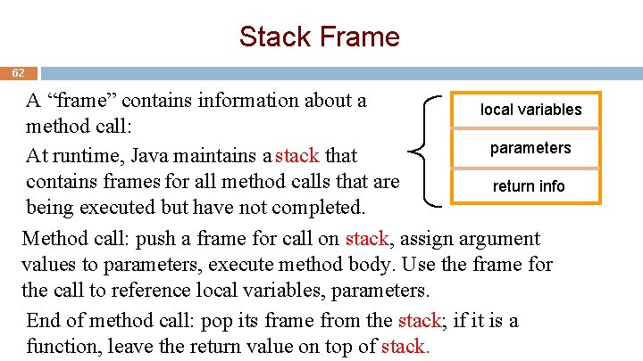Stack Frame 62 A “frame” contains information about a local variables method call: parameters Stack Frame 62 A “frame” contains information about a local variables method call: parameters